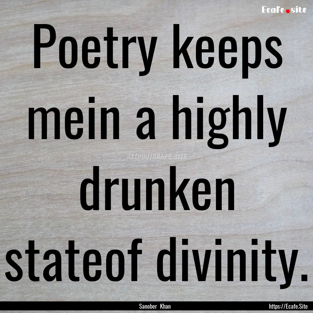 Poetry keeps mein a highly drunken stateof.... : Quote by Sanober Khan