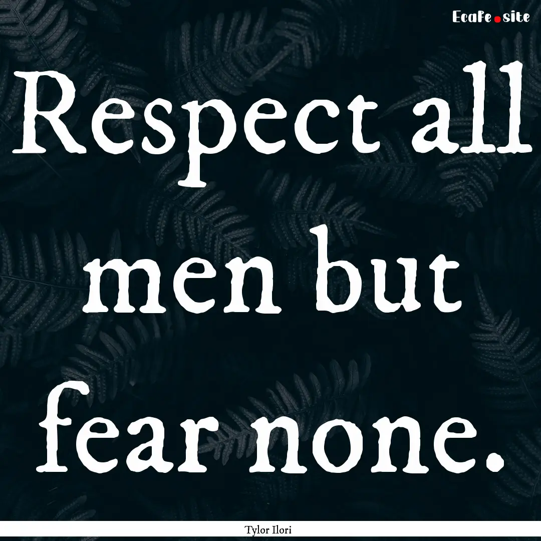 Respect all men but fear none. : Quote by Tylor Ilori