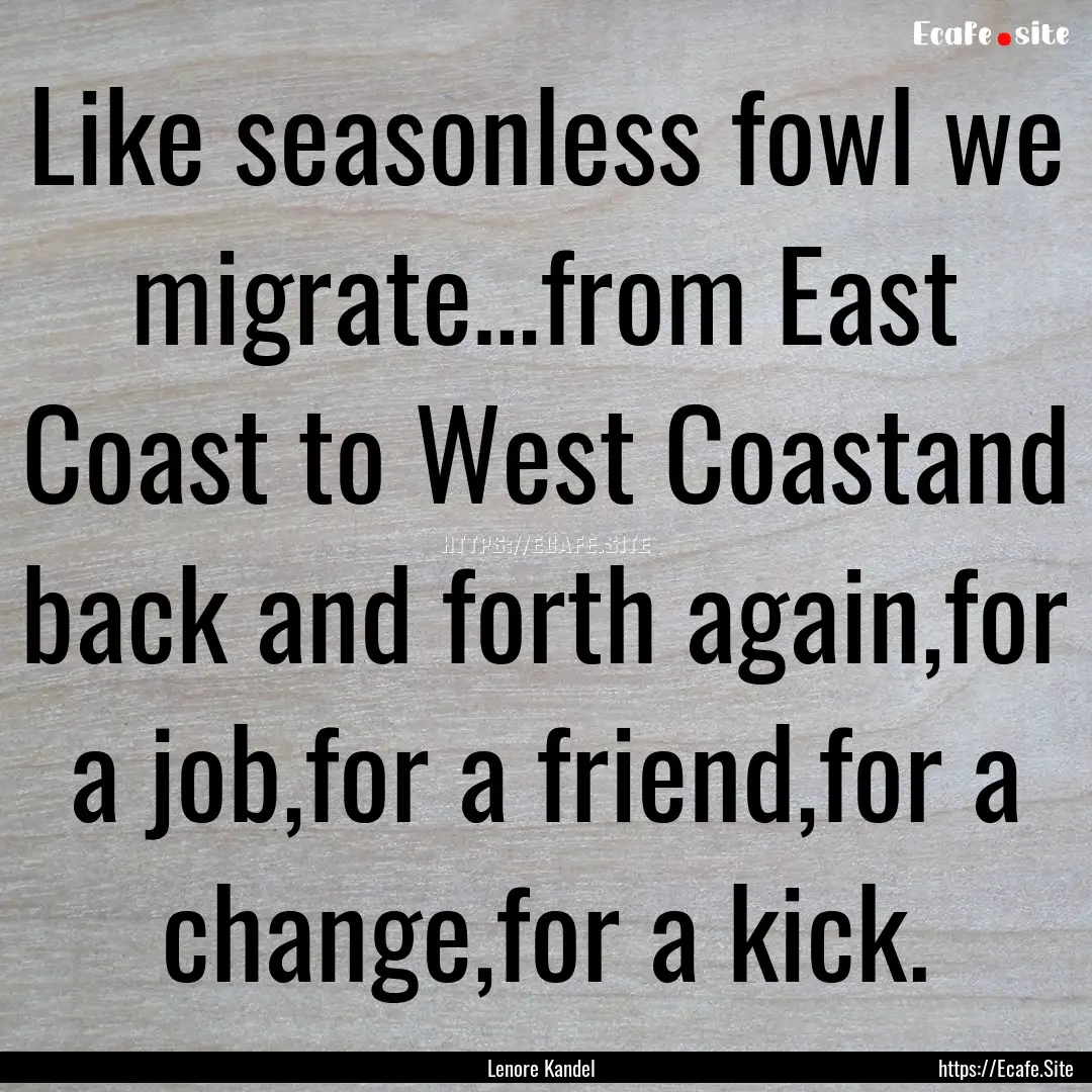 Like seasonless fowl we migrate…from East.... : Quote by Lenore Kandel