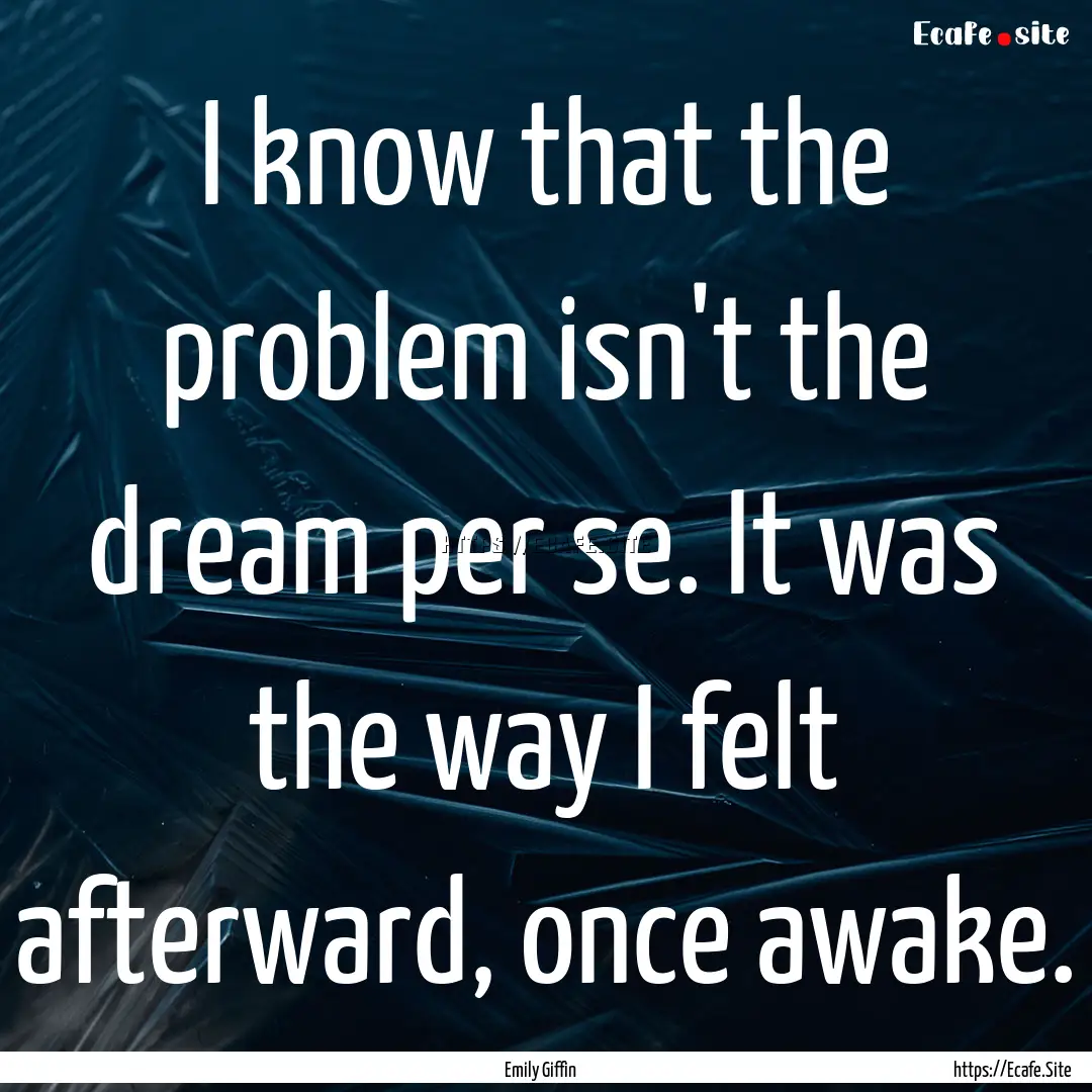 I know that the problem isn't the dream per.... : Quote by Emily Giffin