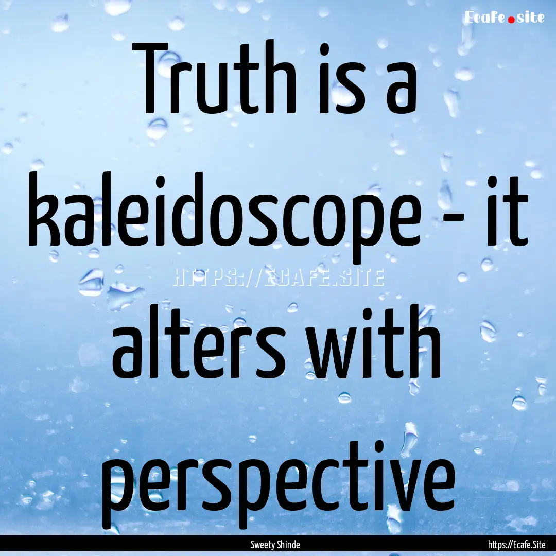 Truth is a kaleidoscope - it alters with.... : Quote by Sweety Shinde