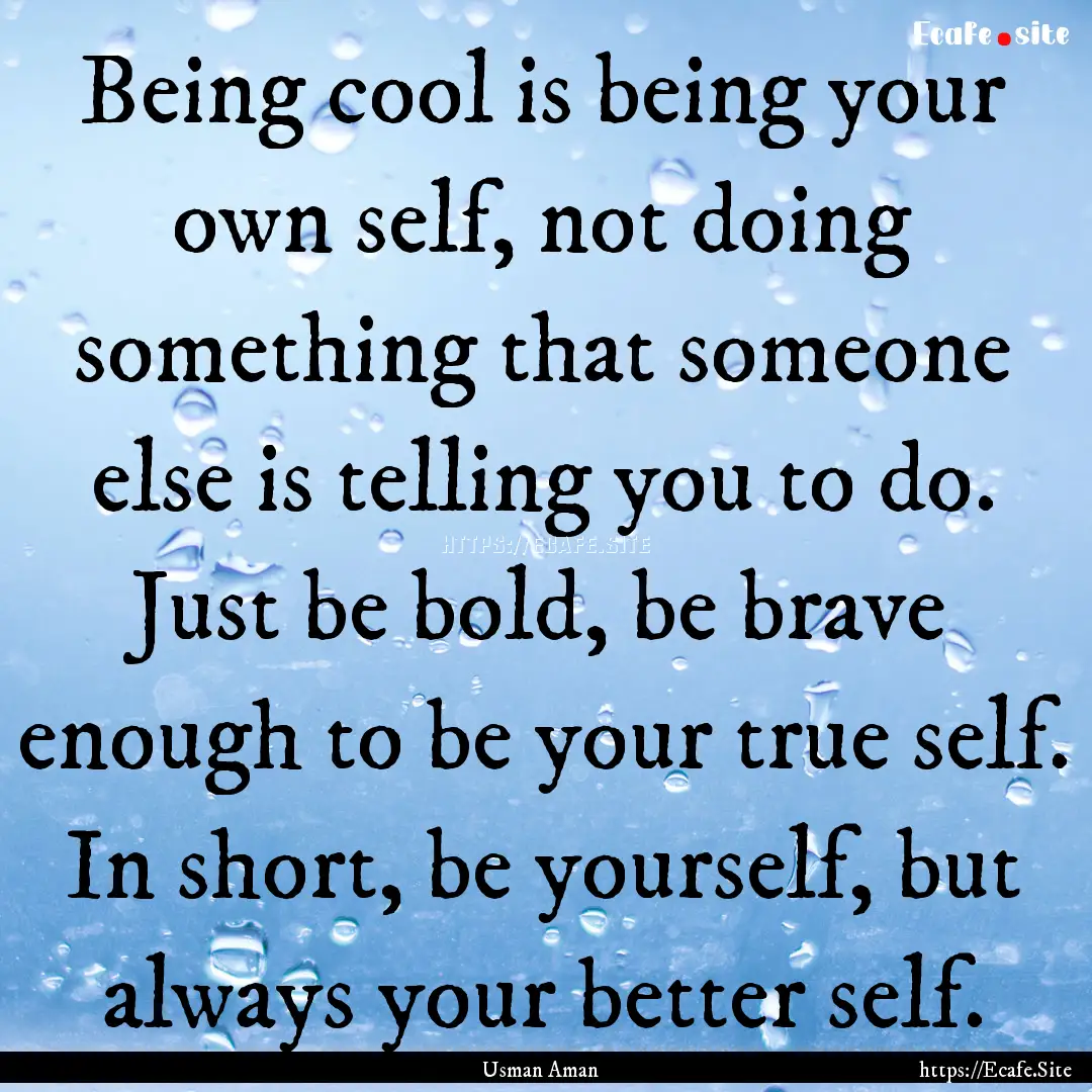 Being cool is being your own self, not doing.... : Quote by Usman Aman