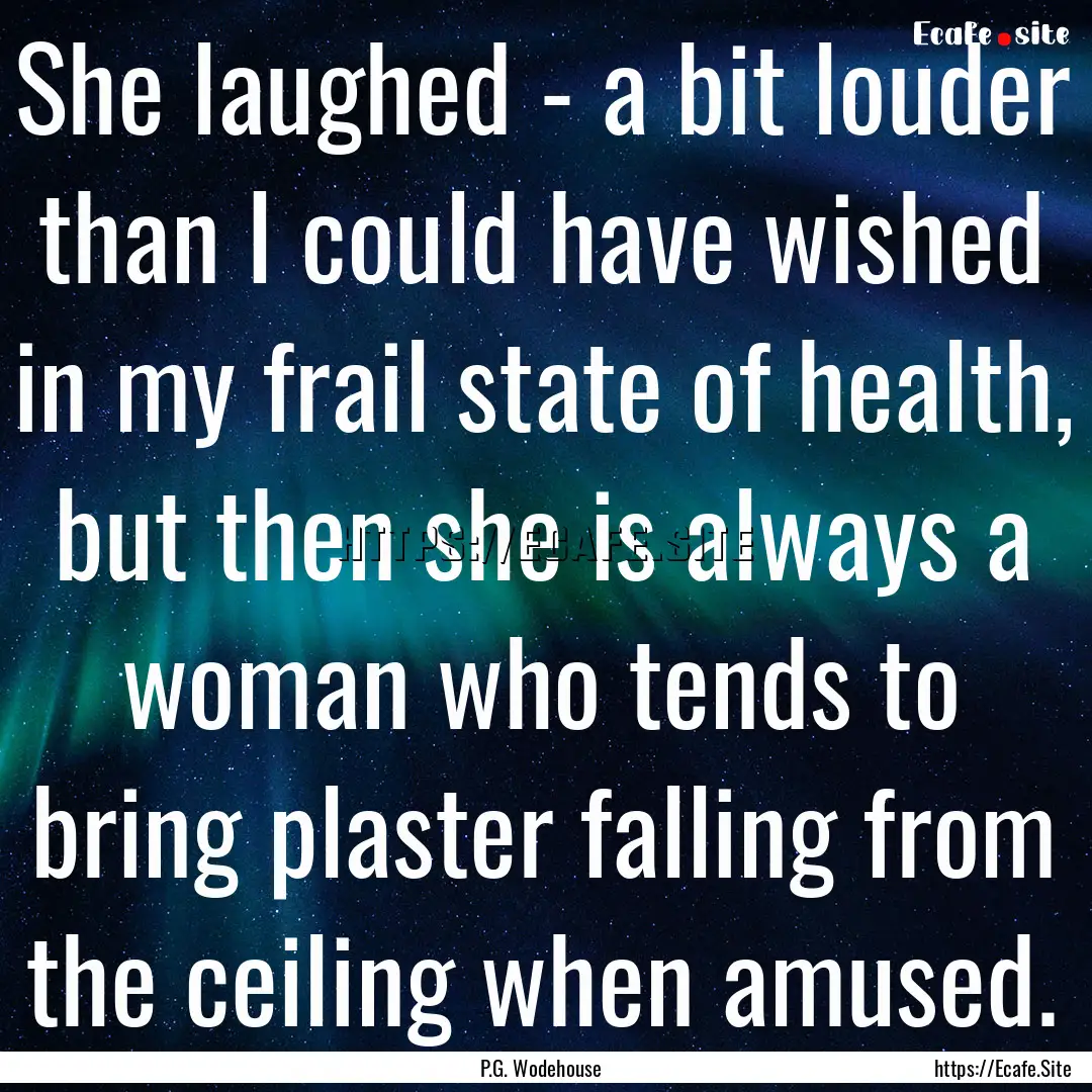 She laughed - a bit louder than I could have.... : Quote by P.G. Wodehouse