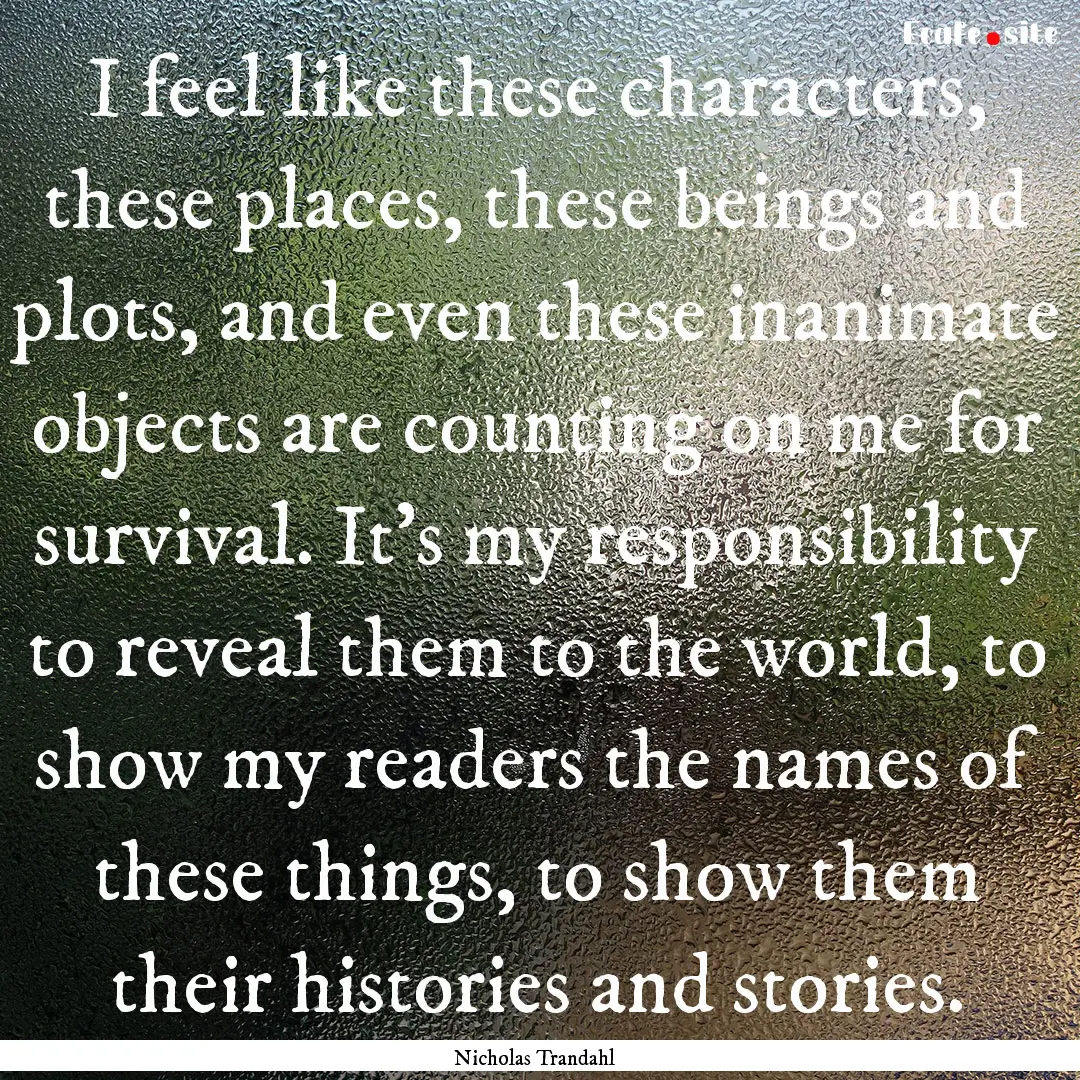 I feel like these characters, these places,.... : Quote by Nicholas Trandahl