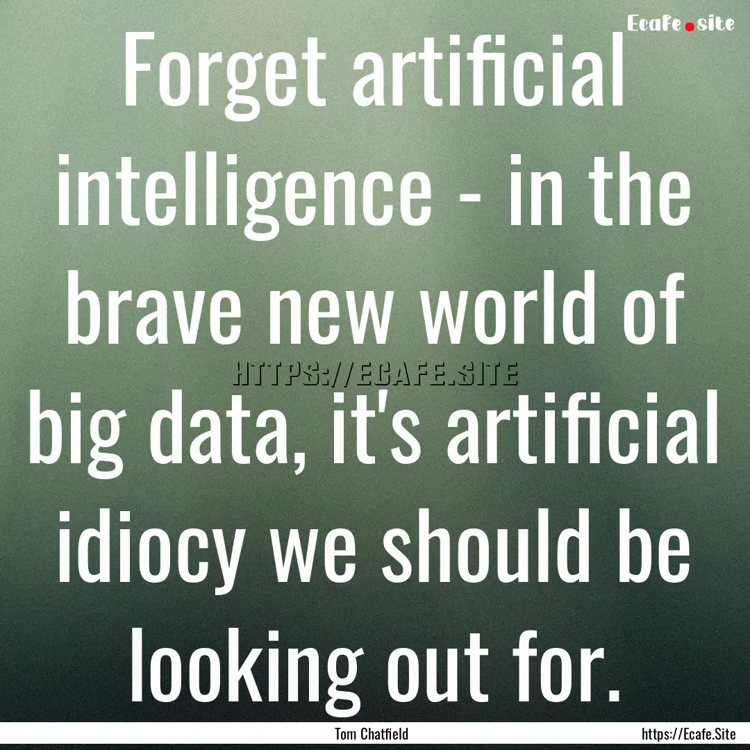 Forget artificial intelligence - in the brave.... : Quote by Tom Chatfield