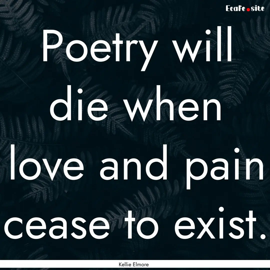 Poetry will die when love and pain cease.... : Quote by Kellie Elmore