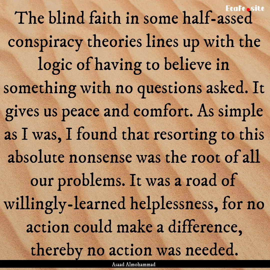 The blind faith in some half-assed conspiracy.... : Quote by Asaad Almohammad