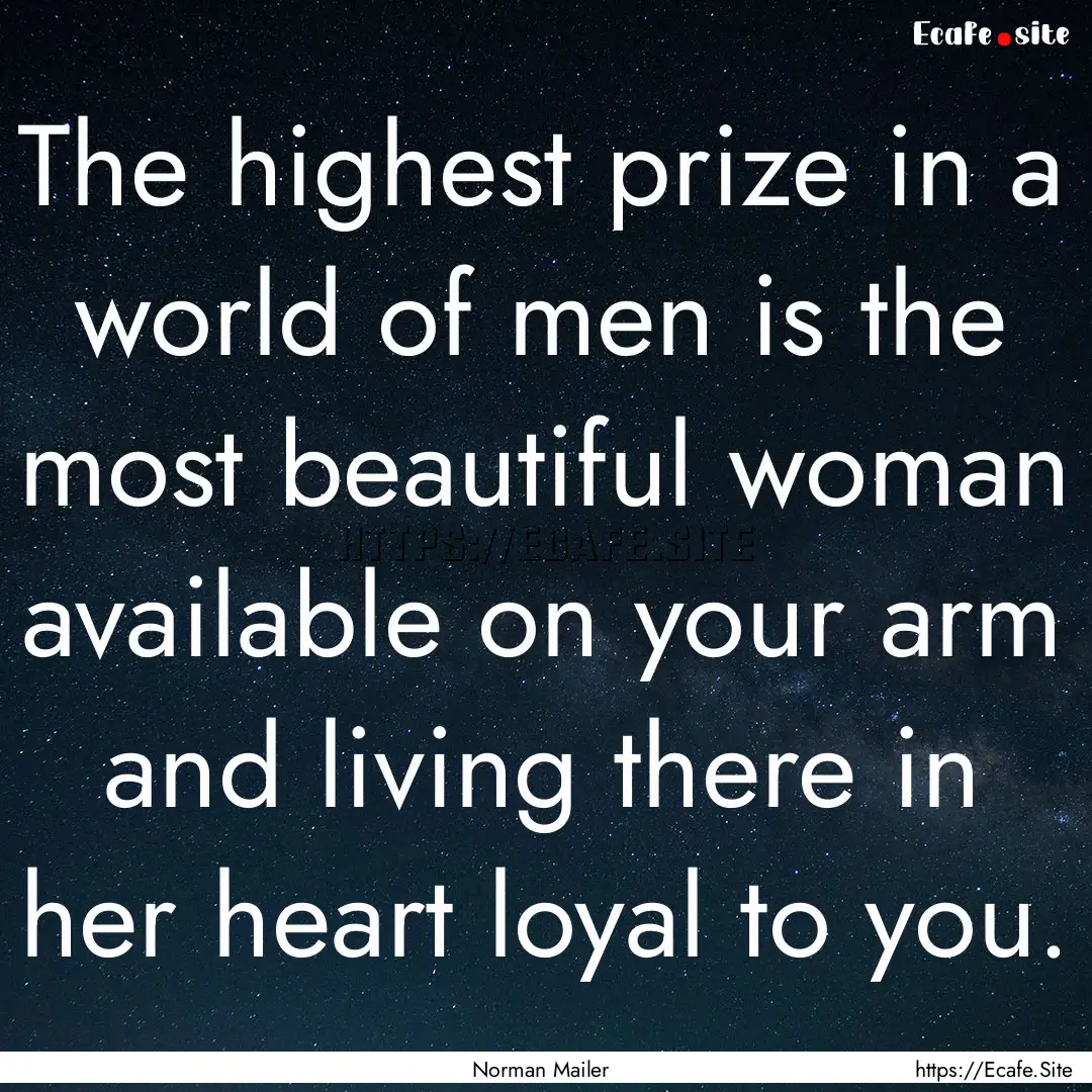 The highest prize in a world of men is the.... : Quote by Norman Mailer