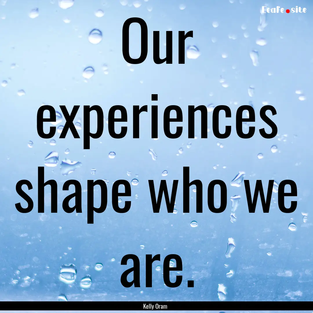 Our experiences shape who we are. : Quote by Kelly Oram