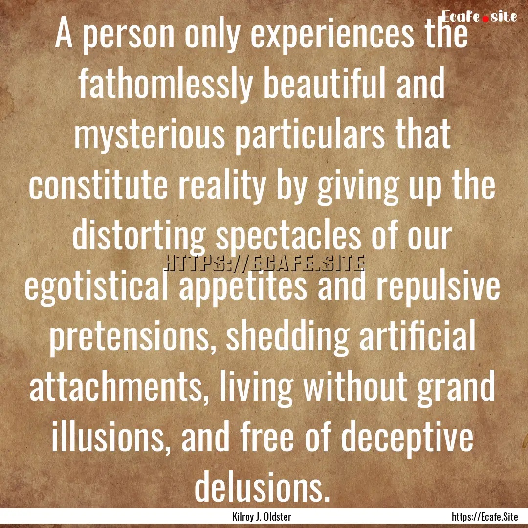 A person only experiences the fathomlessly.... : Quote by Kilroy J. Oldster