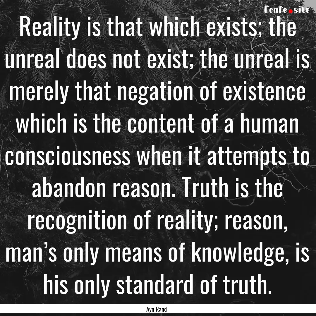 Reality is that which exists; the unreal.... : Quote by Ayn Rand