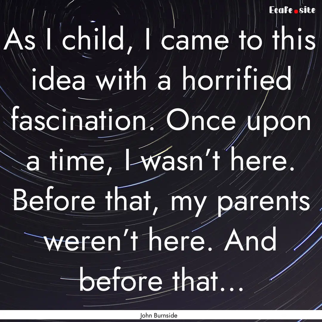 As I child, I came to this idea with a horrified.... : Quote by John Burnside