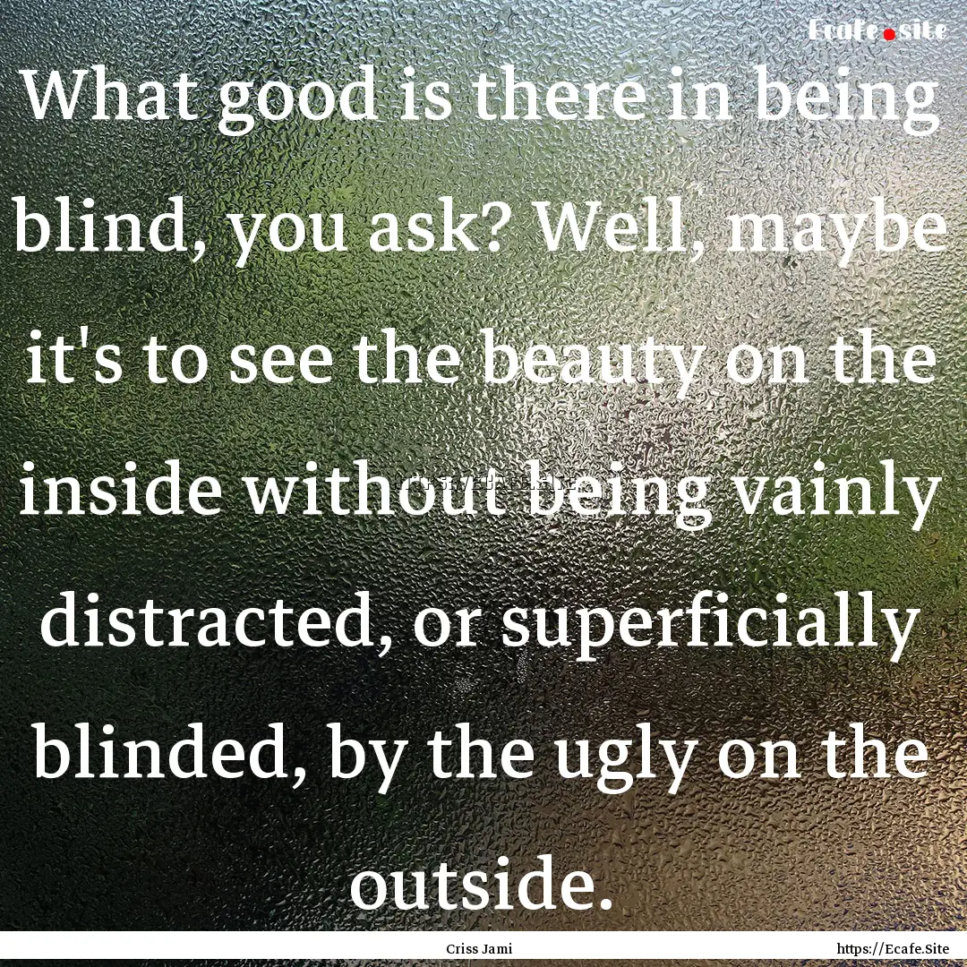 What good is there in being blind, you ask?.... : Quote by Criss Jami