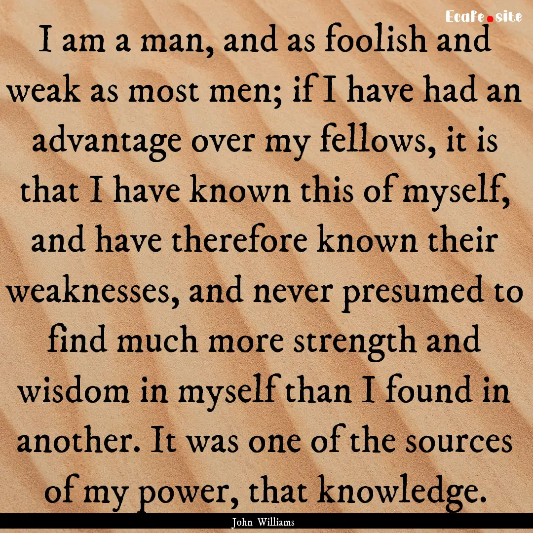 I am a man, and as foolish and weak as most.... : Quote by John Williams