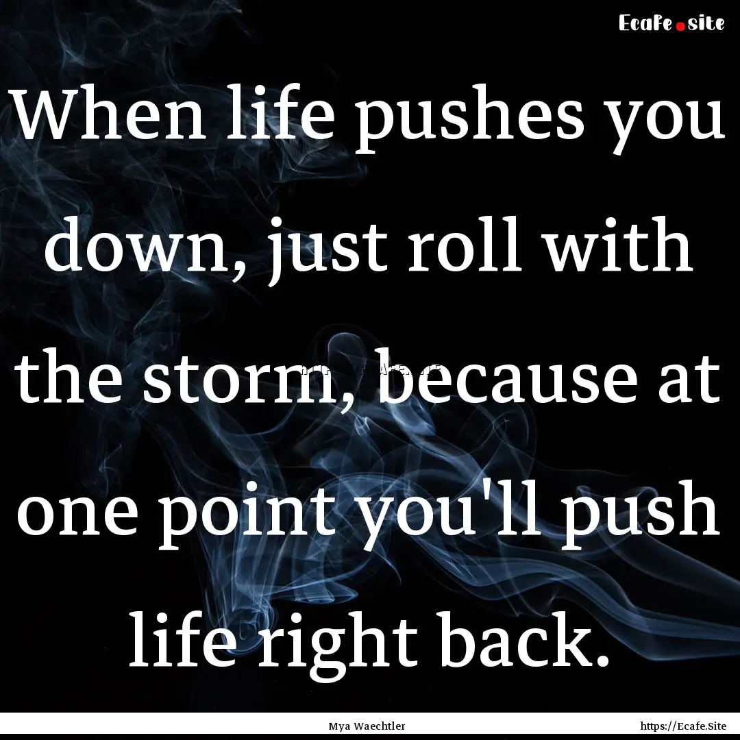 When life pushes you down, just roll with.... : Quote by Mya Waechtler