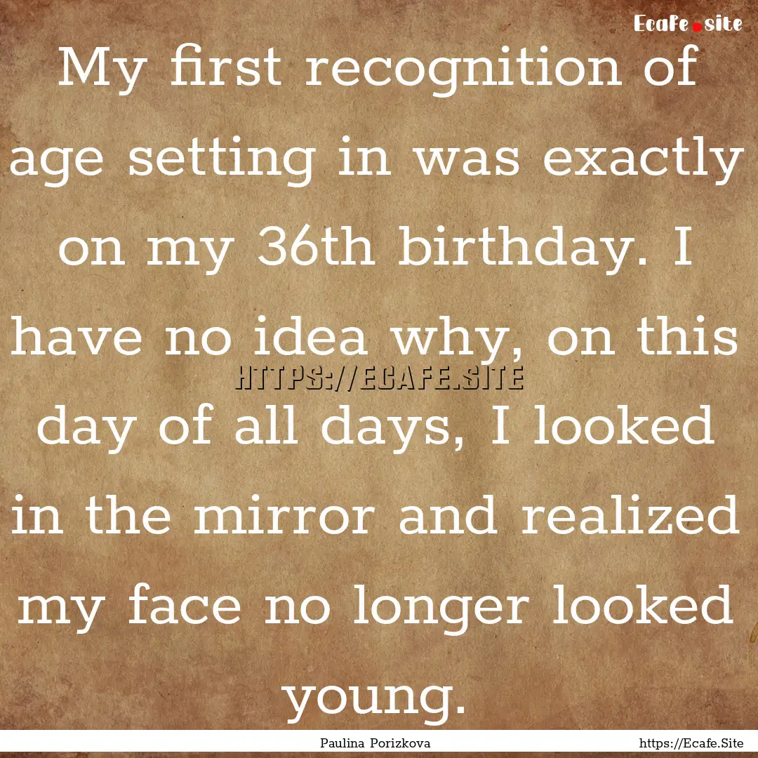 My first recognition of age setting in was.... : Quote by Paulina Porizkova