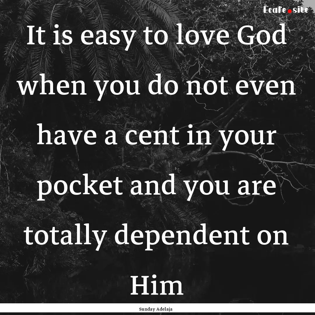 It is easy to love God when you do not even.... : Quote by Sunday Adelaja