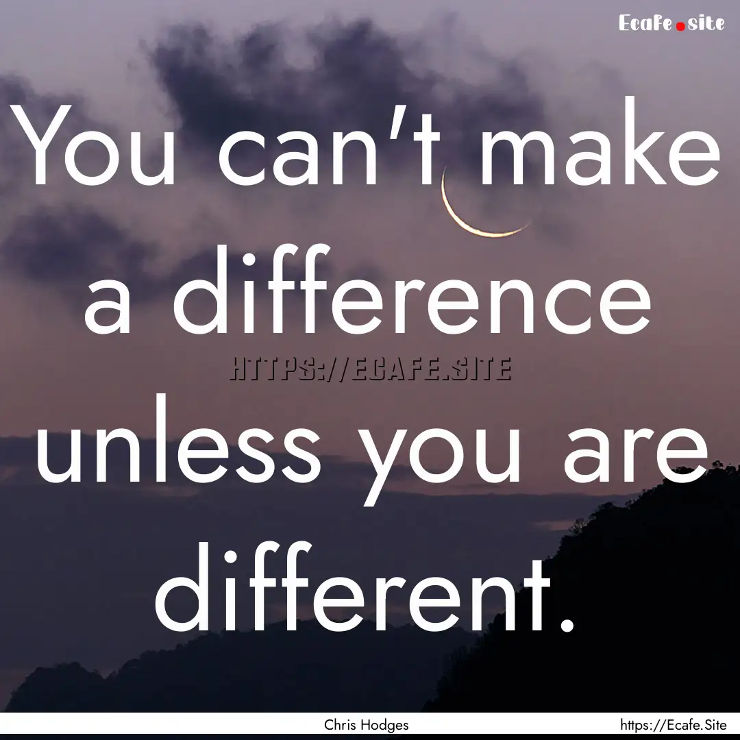 You can't make a difference unless you are.... : Quote by Chris Hodges