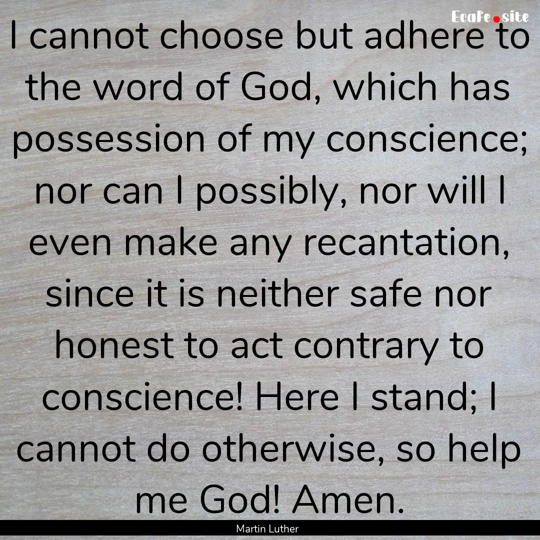 I cannot choose but adhere to the word of.... : Quote by Martin Luther