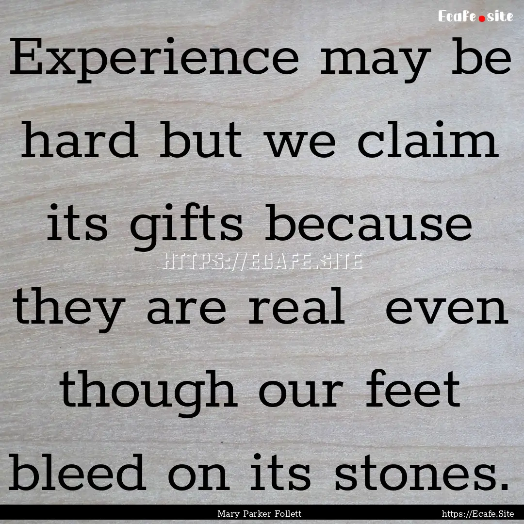 Experience may be hard but we claim its gifts.... : Quote by Mary Parker Follett