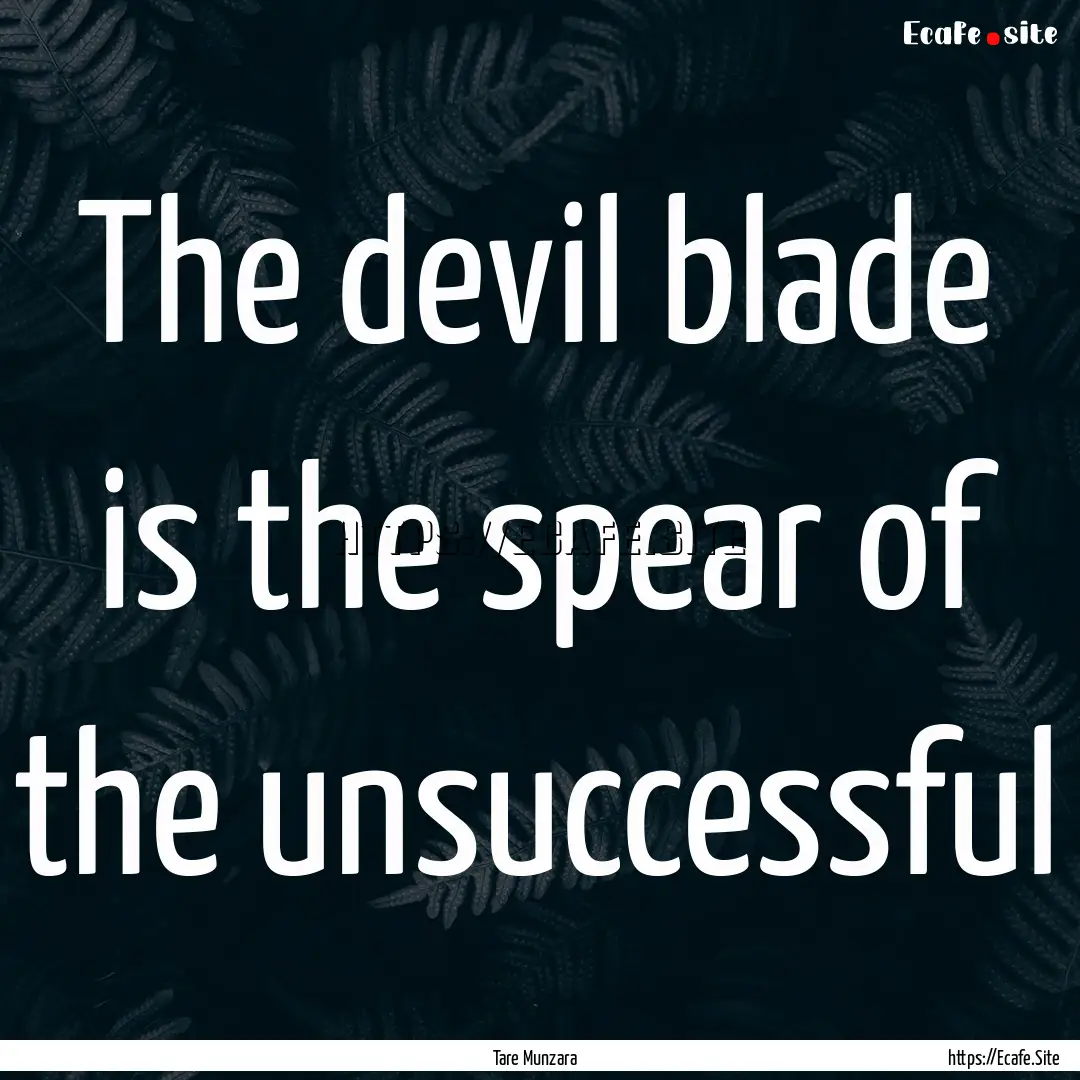 The devil blade is the spear of the unsuccessful.... : Quote by Tare Munzara