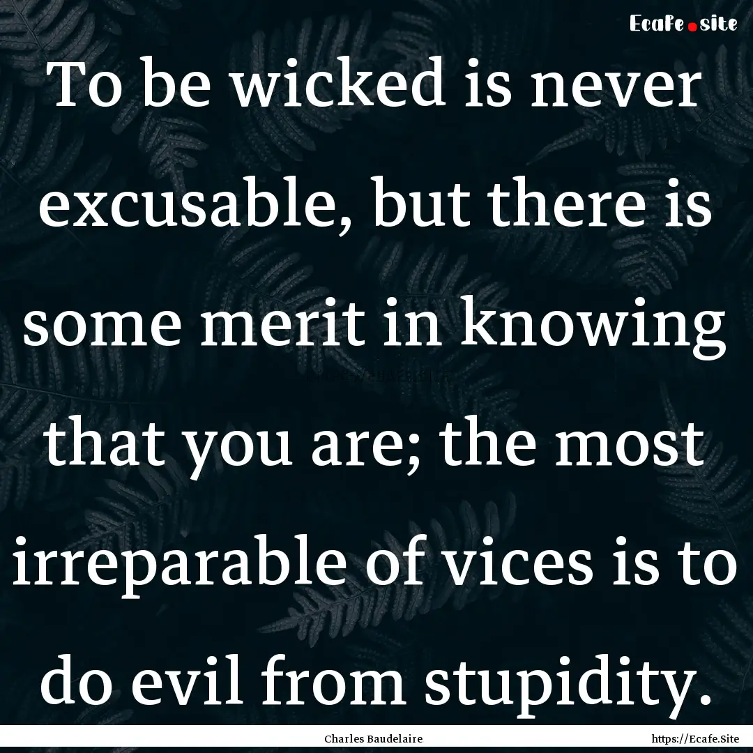 To be wicked is never excusable, but there.... : Quote by Charles Baudelaire