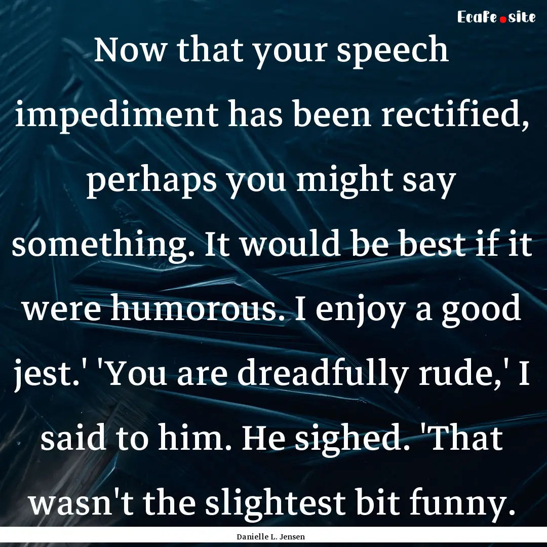 Now that your speech impediment has been.... : Quote by Danielle L. Jensen