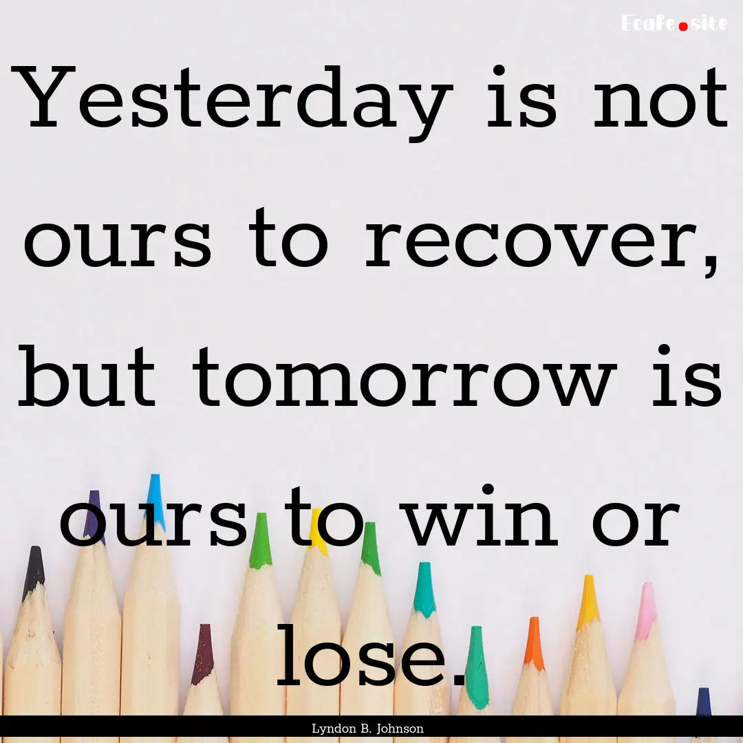 Yesterday is not ours to recover, but tomorrow.... : Quote by Lyndon B. Johnson