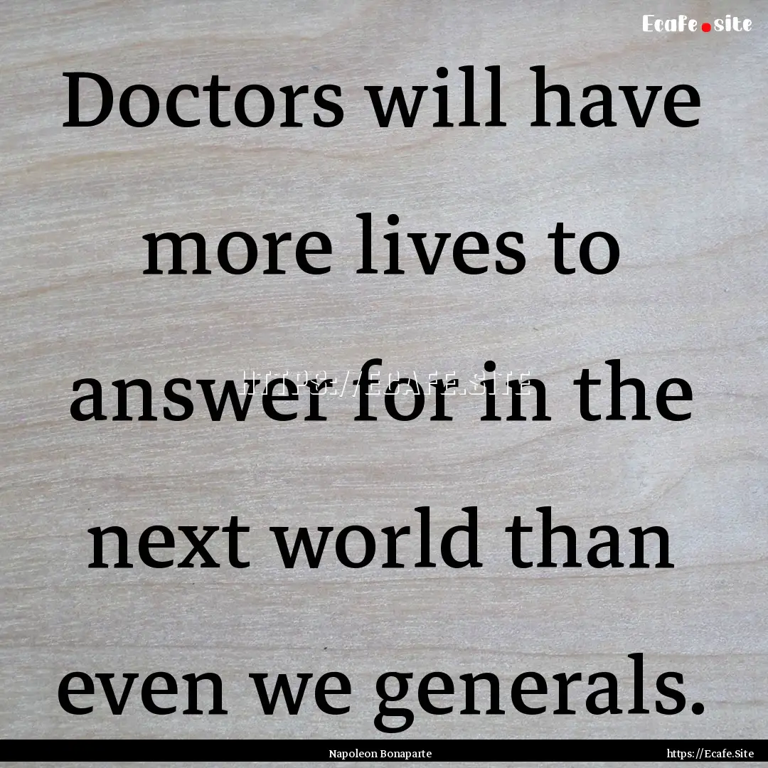 Doctors will have more lives to answer for.... : Quote by Napoleon Bonaparte