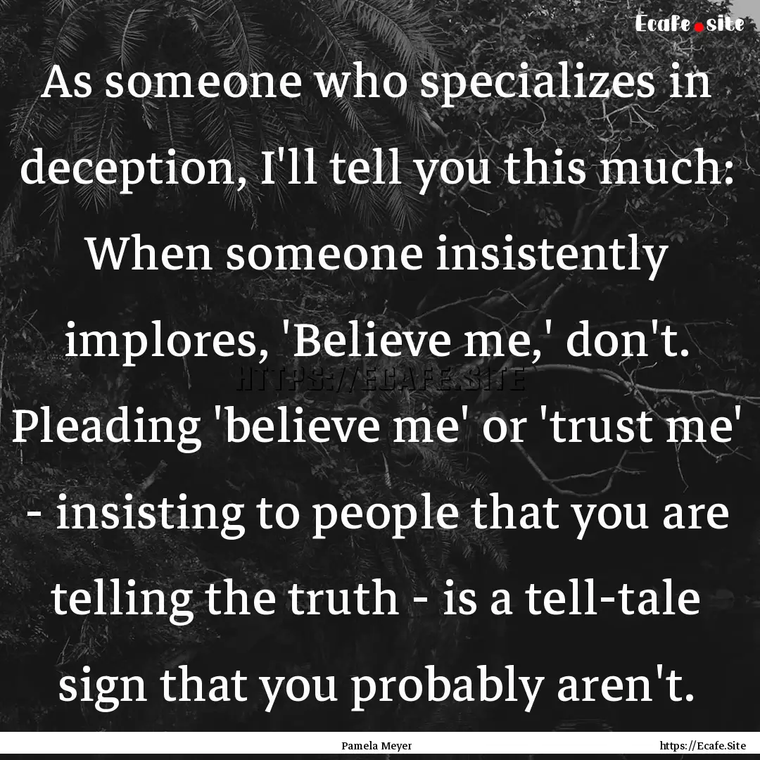 As someone who specializes in deception,.... : Quote by Pamela Meyer