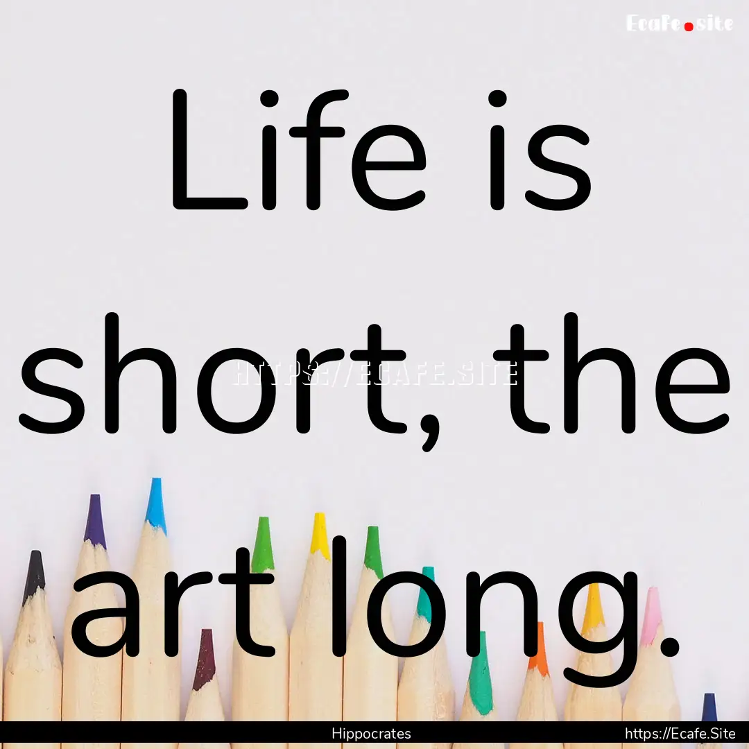 Life is short, the art long. : Quote by Hippocrates