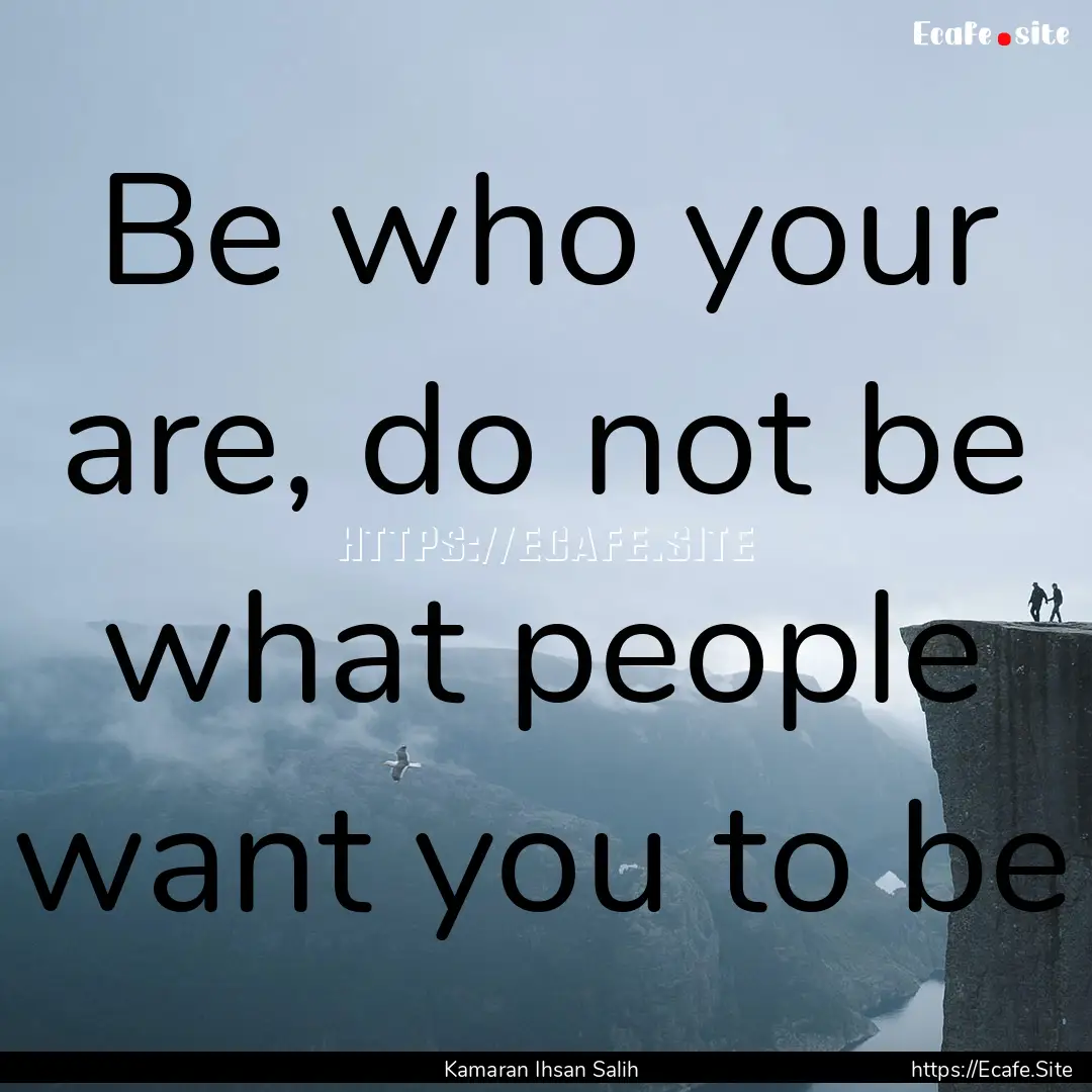 Be who your are, do not be what people want.... : Quote by Kamaran Ihsan Salih