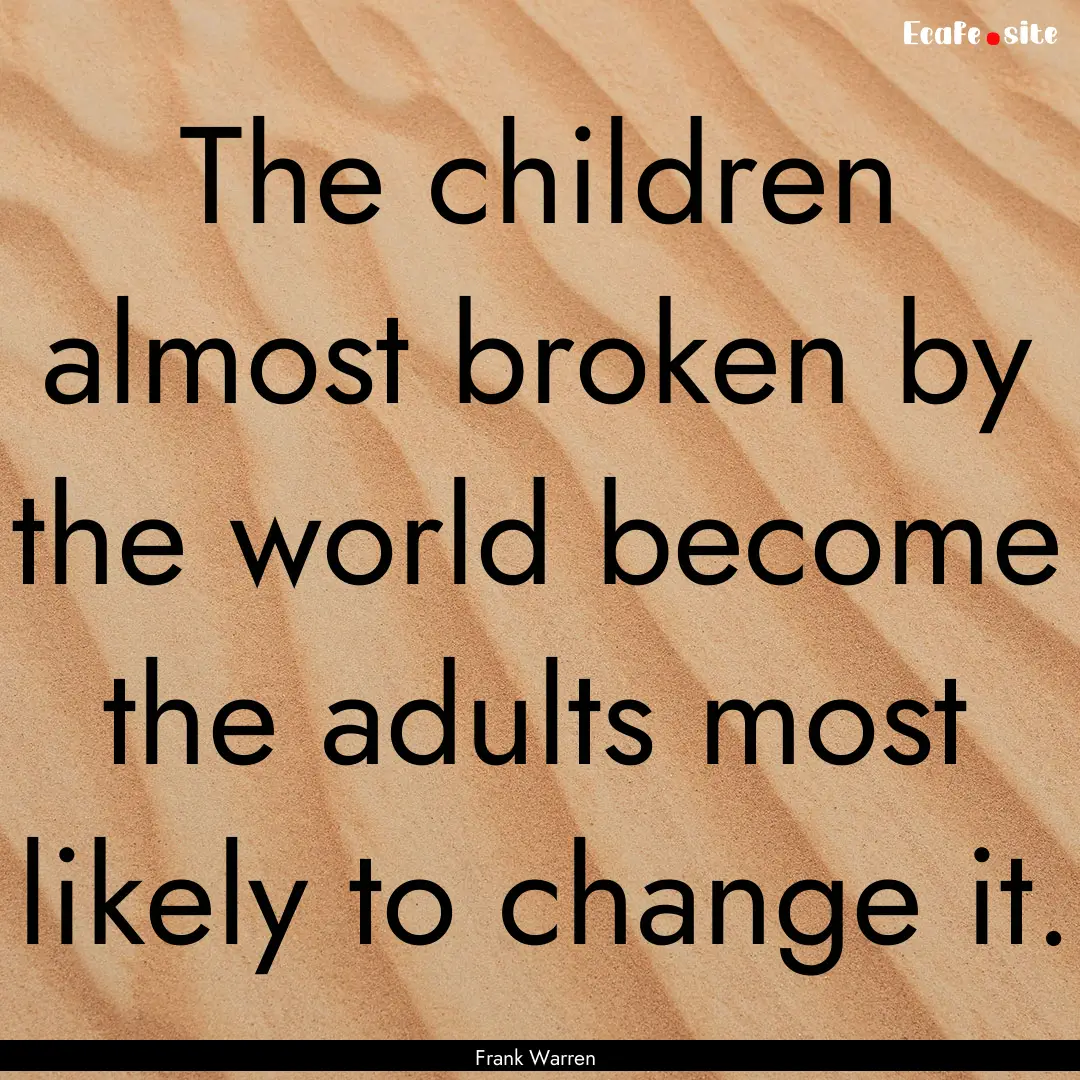 The children almost broken by the world become.... : Quote by Frank Warren