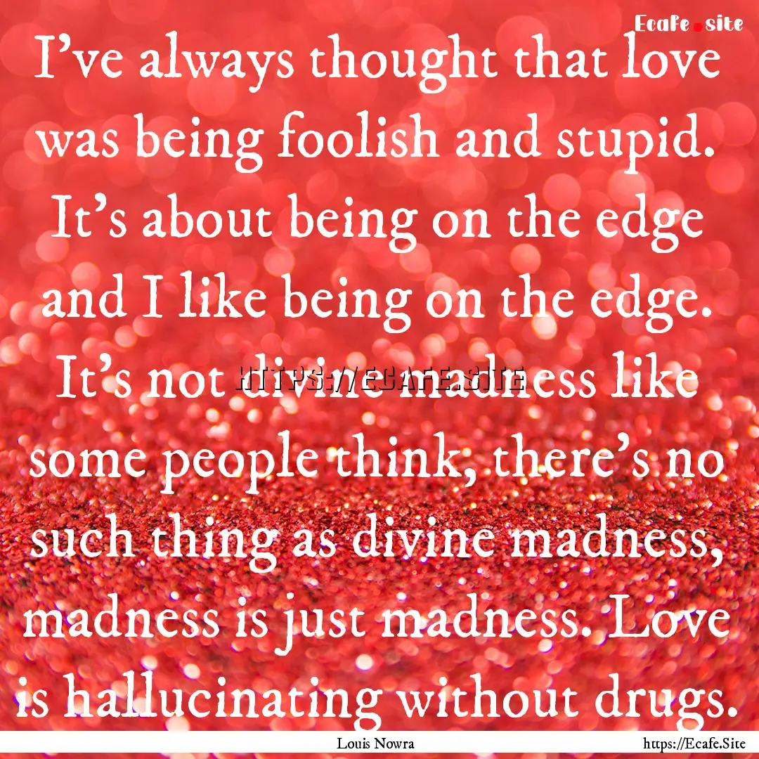 I've always thought that love was being foolish.... : Quote by Louis Nowra