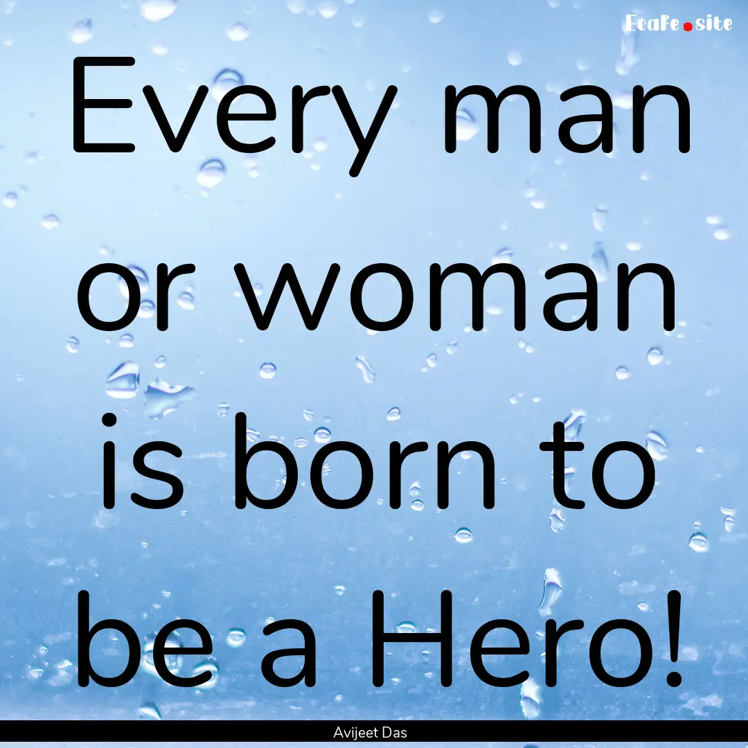 Every man or woman is born to be a Hero! : Quote by Avijeet Das