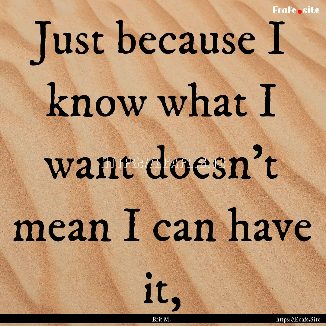 Just because I know what I want doesn't mean.... : Quote by Brit M.