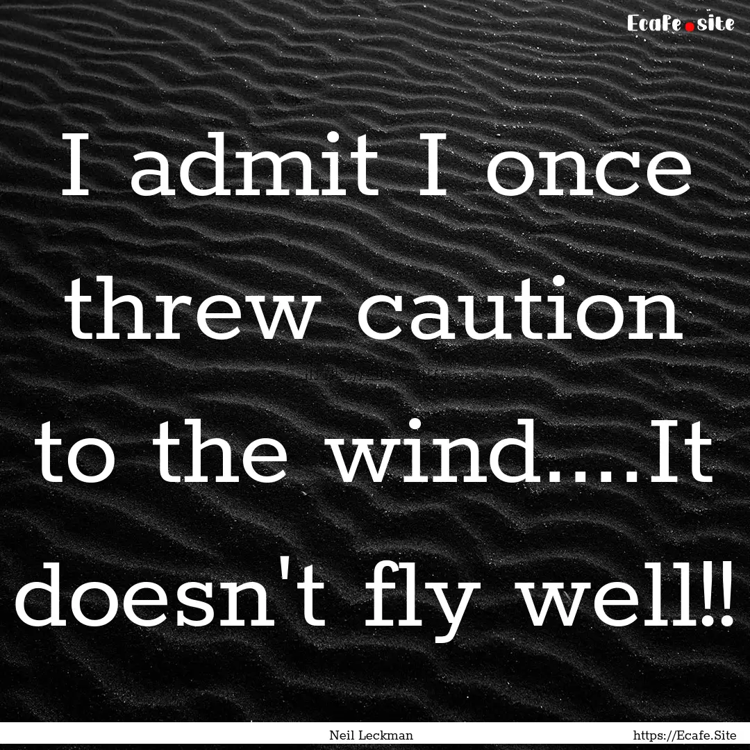 I admit I once threw caution to the wind....It.... : Quote by Neil Leckman