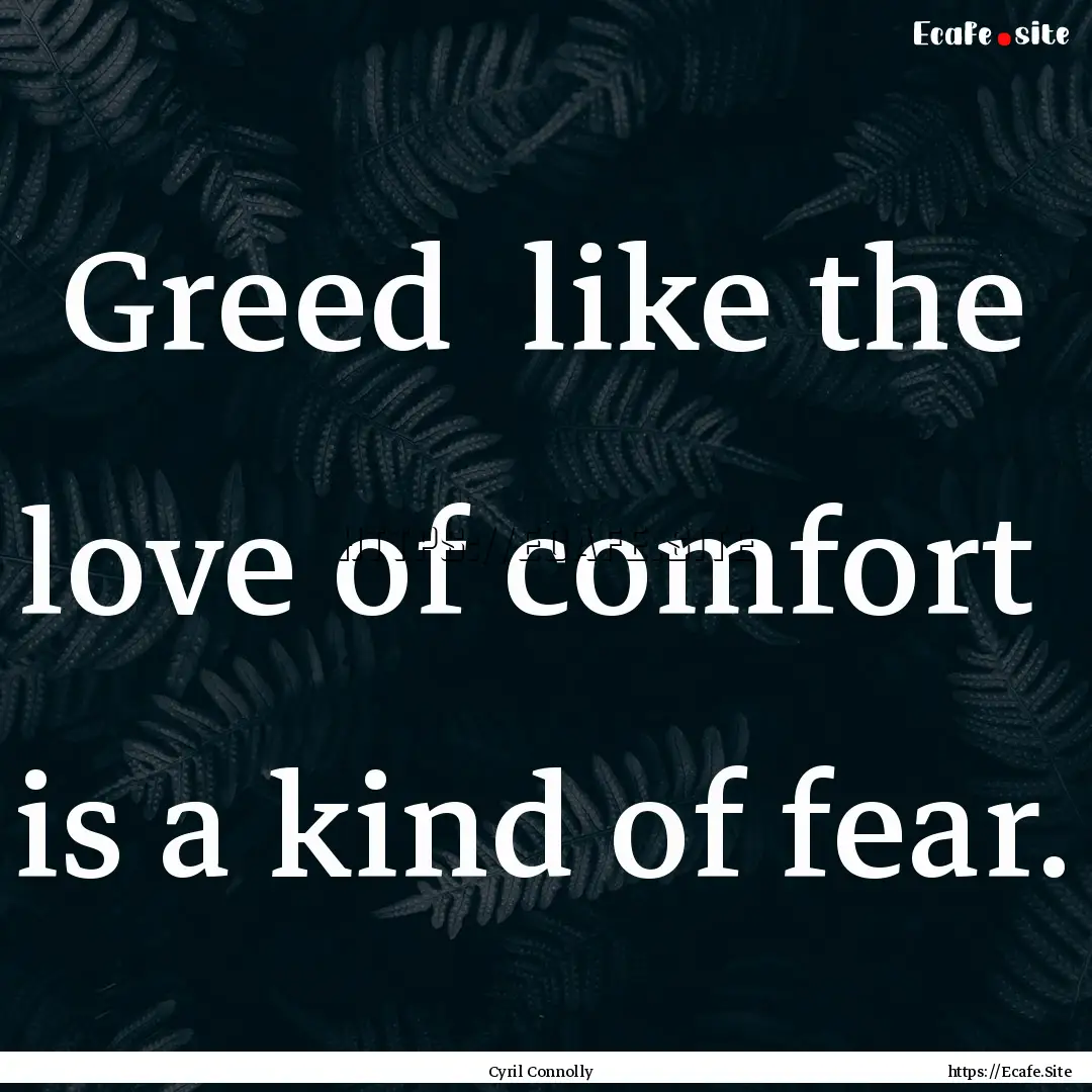 Greed like the love of comfort is a kind.... : Quote by Cyril Connolly