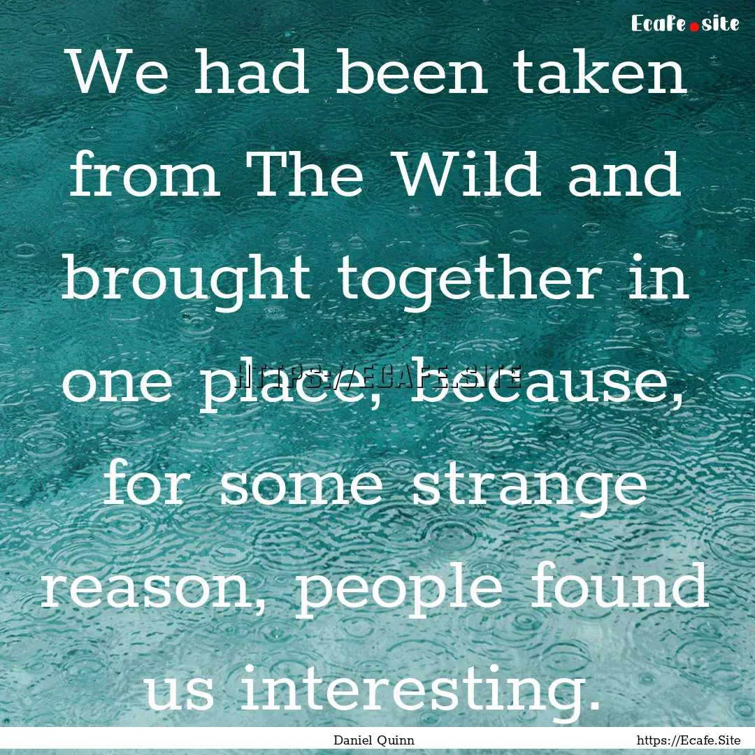 We had been taken from The Wild and brought.... : Quote by Daniel Quinn