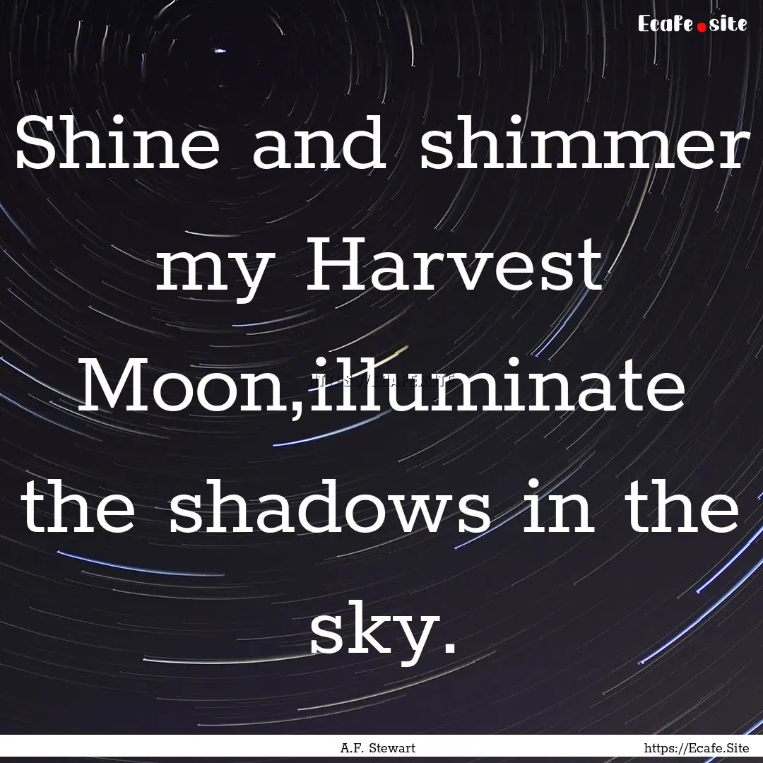 Shine and shimmer my Harvest Moon,illuminate.... : Quote by A.F. Stewart