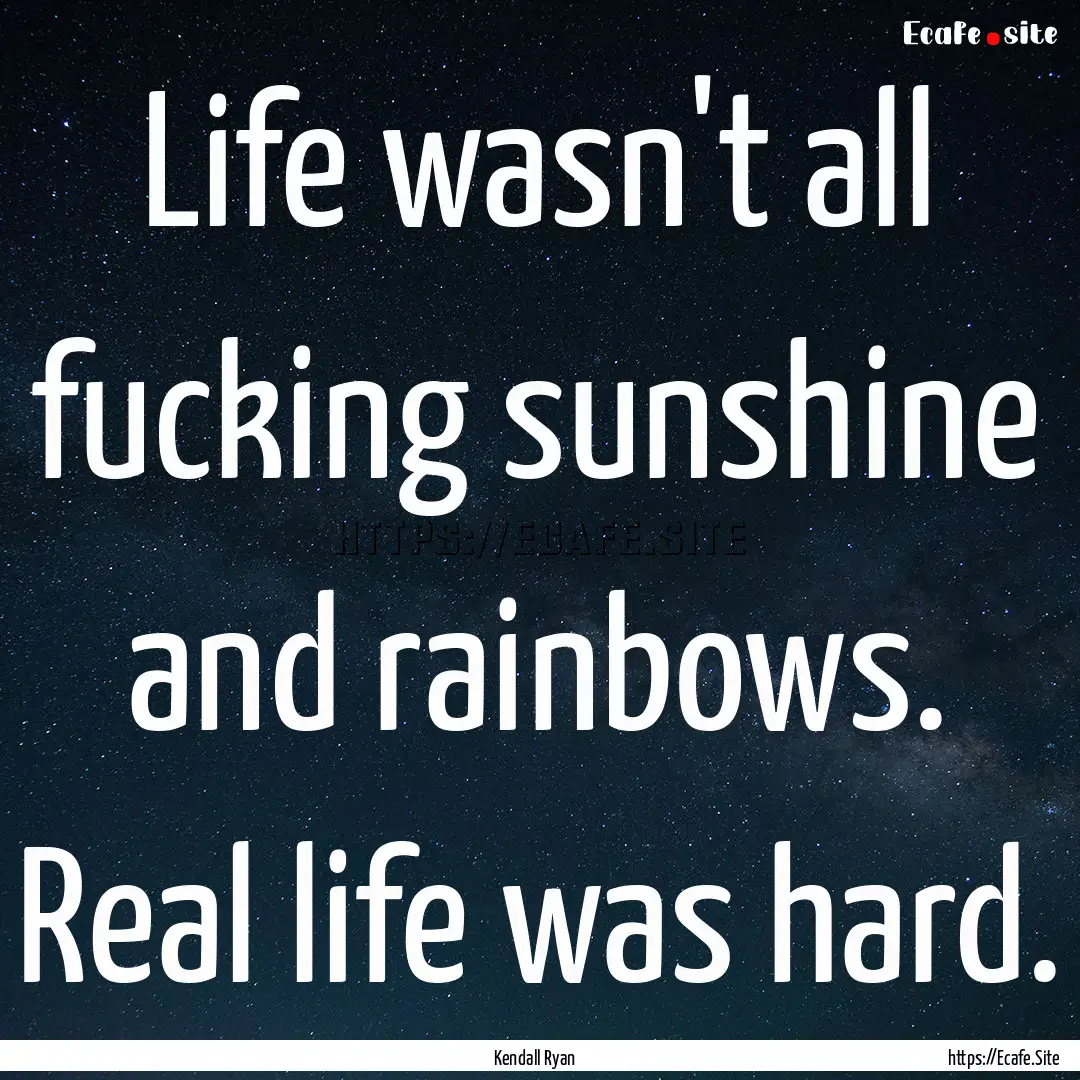 Life wasn't all fucking sunshine and rainbows..... : Quote by Kendall Ryan