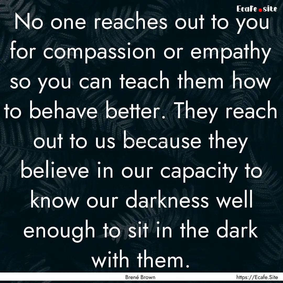 No one reaches out to you for compassion.... : Quote by Brené Brown