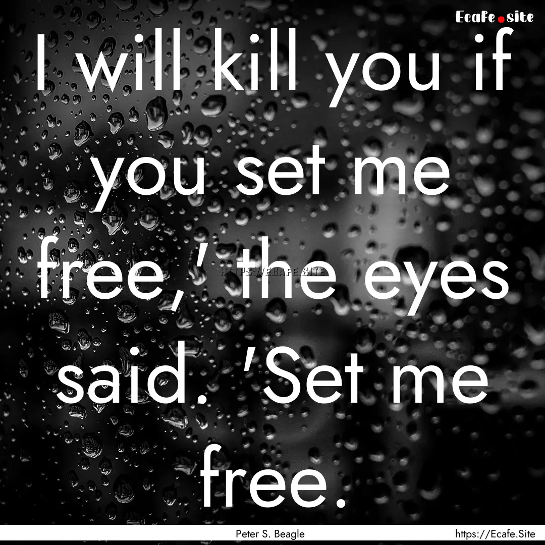 I will kill you if you set me free,' the.... : Quote by Peter S. Beagle