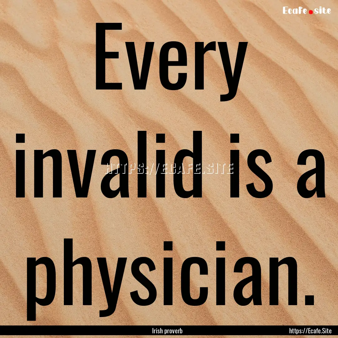 Every invalid is a physician. : Quote by Irish proverb