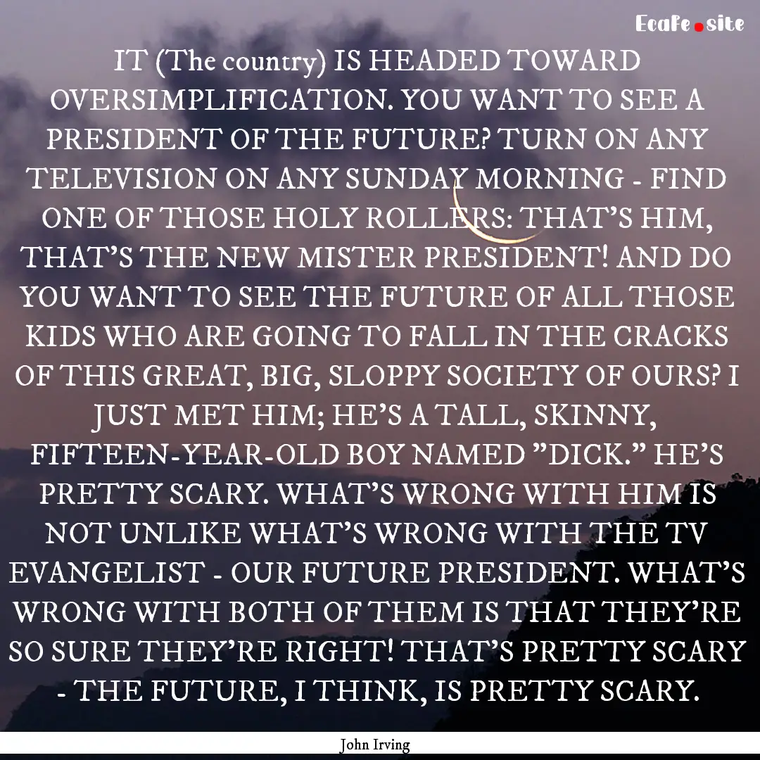 IT (The country) IS HEADED TOWARD OVERSIMPLIFICATION..... : Quote by John Irving