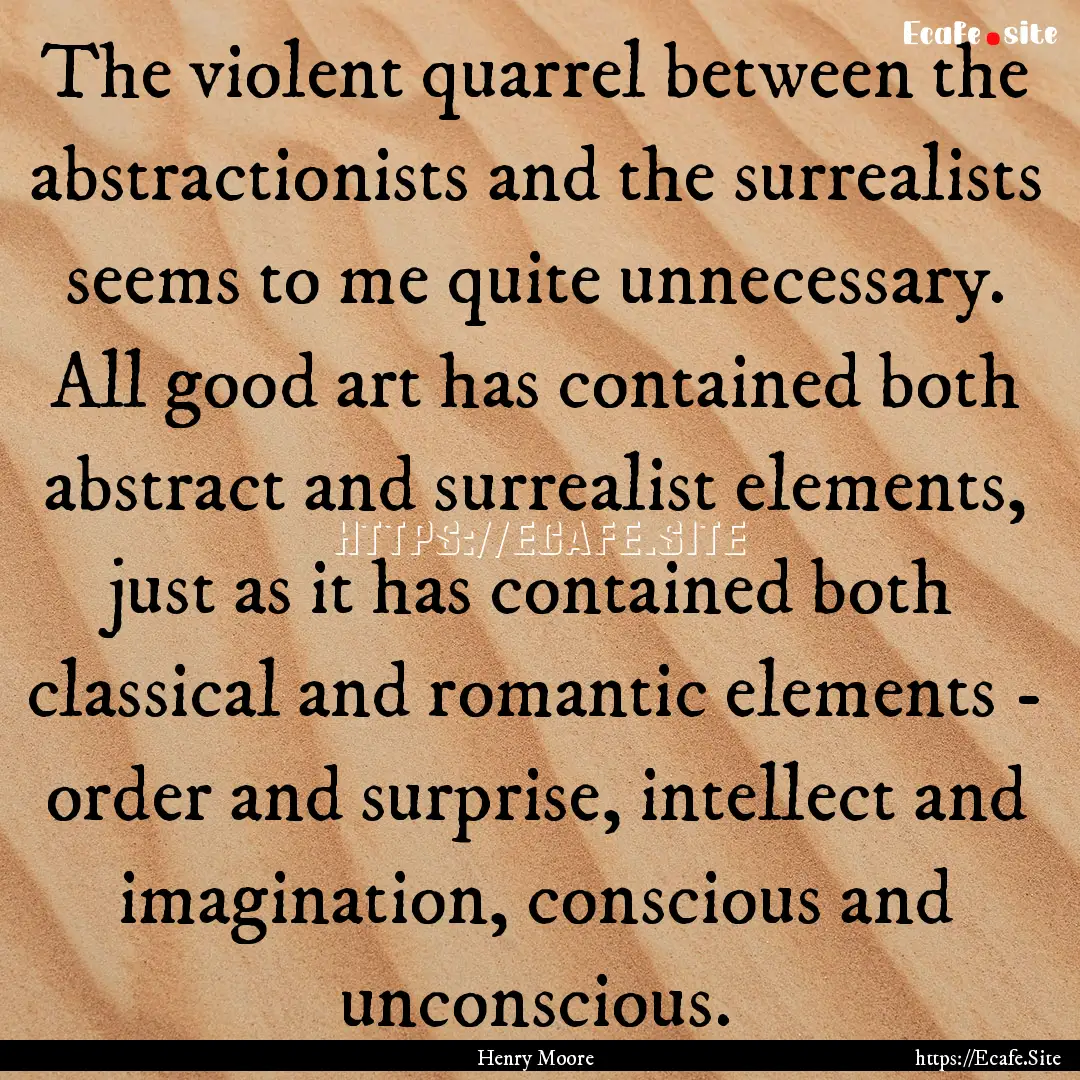 The violent quarrel between the abstractionists.... : Quote by Henry Moore