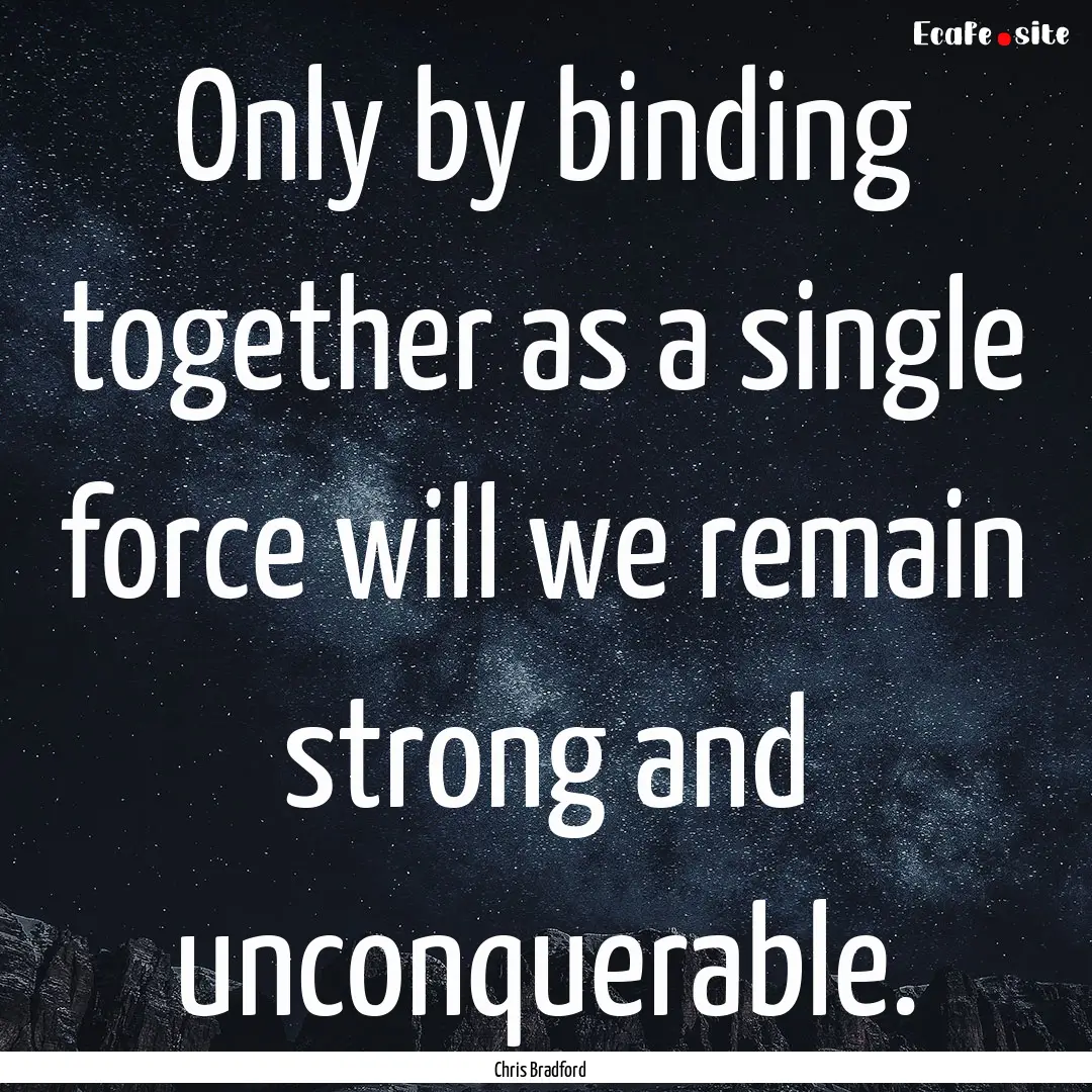 Only by binding together as a single force.... : Quote by Chris Bradford