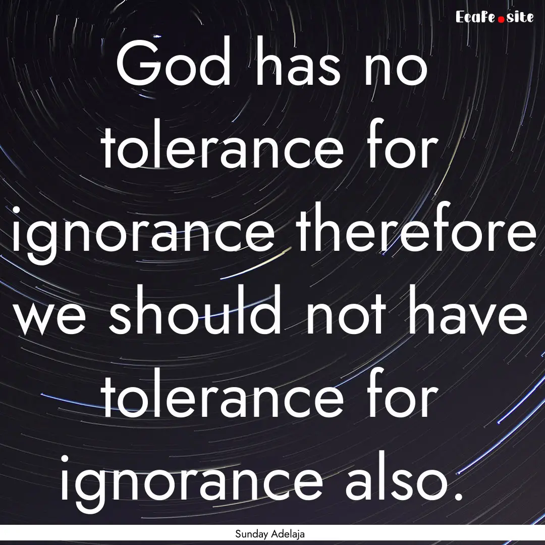 God has no tolerance for ignorance therefore.... : Quote by Sunday Adelaja