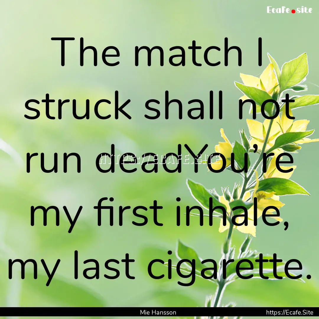 The match I struck shall not run deadYou’re.... : Quote by Mie Hansson