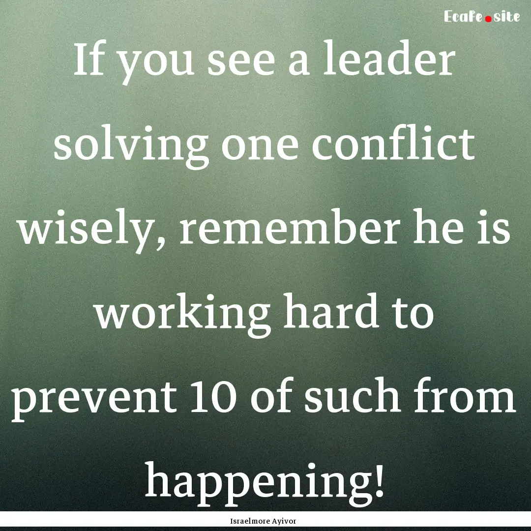 If you see a leader solving one conflict.... : Quote by Israelmore Ayivor